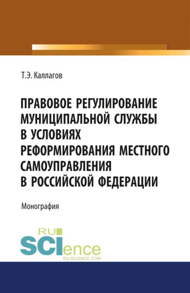 Обложка книги  «Правовое регулирование муниципальной службы в условиях реформирования местного самоуправления в Российской Федерации. (Аспирантура, Магистратура, Специалитет). Монография.»