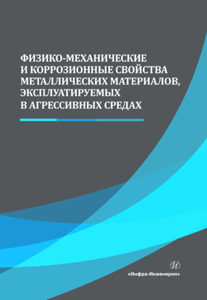 Обложка книги  «Физико-механические и коррозионные свойства металлических материалов, эксплуатируемых в агрессивных средах»