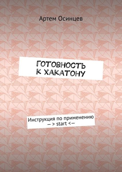 Обложка книги  «Готовность к хакатону. Инструкция по применению – > start < —»