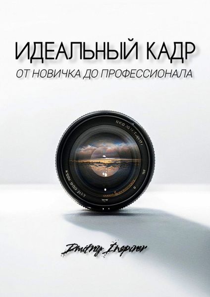 Обложка книги  «Идеальный кадр. От новичка до профессионала»