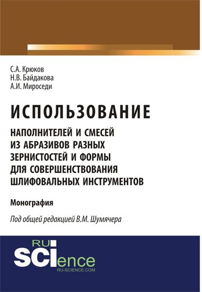 Обложка книги  «Использование наполнителей и смесей из абразивов разных зернистостей и формы для совершенствования шлифовальных инструментов. (Аспирантура, Бакалавриат, Магистратура, Специалитет). Монография.»