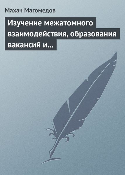 Обложка книги «Изучение межатомного взаимодействия, образования вакансий и самодиффузии в кристаллах»