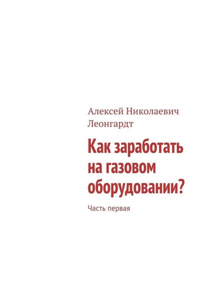 Обложка книги «Как заработать на газовом оборудовании? Часть первая»