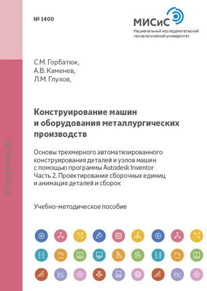 Обложка книги  «Конструирование машин и оборудования металлургических производств. Основы трехмерного автоматизированного конструирования деталей и узлов машин с помощью программы Autodesk Inventor. Часть 2. Проектирование сборочных единиц и анимация деталей и сборок»