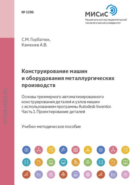 Обложка книги  «Конструирование машин и оборудования металлургических производств. Основы трехмерного автоматизированного конструирования деталей и узлов машин с использованием программы Autodesk Inventor. Часть 1. Проектирование деталей»