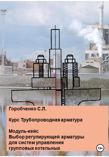 Обложка книги  «Курс Трубопроводная арматура. Модуль-кейс. Выбор регулирующей арматуры для систем управления групповых котельных»