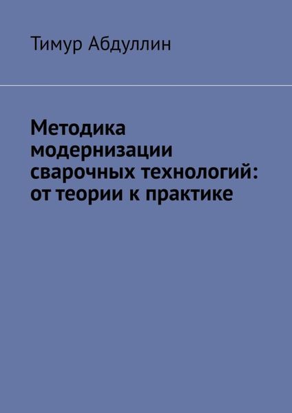 Обложка книги  «Методика модернизации сварочных технологий: от теории к практике»