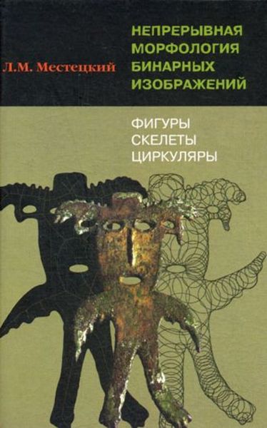 Обложка книги  «Непрерывная морфология бинарных изображений. Фигуры, скелеты, циркуляры»
