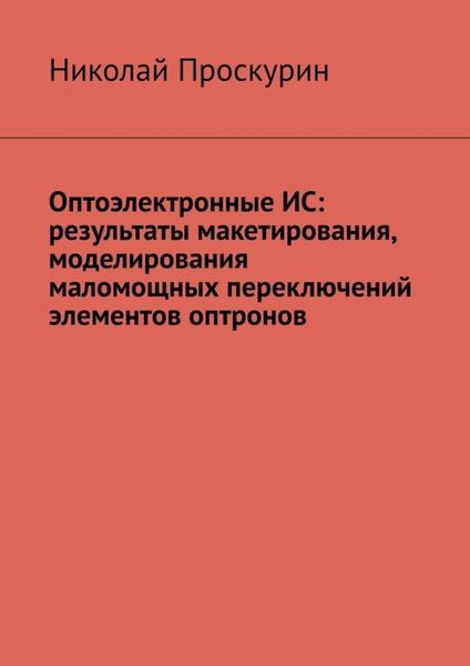 Обложка книги  «Оптоэлектронные ИС: результаты макетирования, моделирования маломощных переключений элементов оптронов»