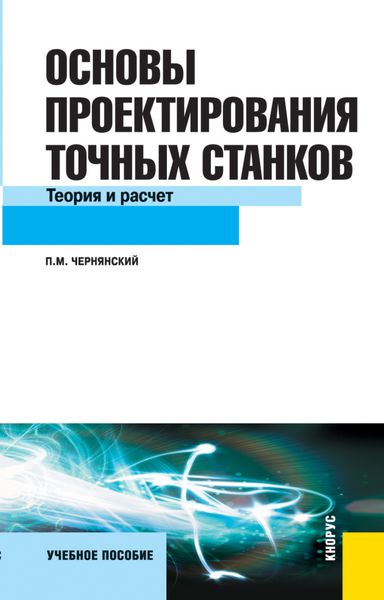 Обложка книги  «Основы проектирования точных станков. Теория и расчет. (Бакалавриат, Магистратура). Учебное пособие.»