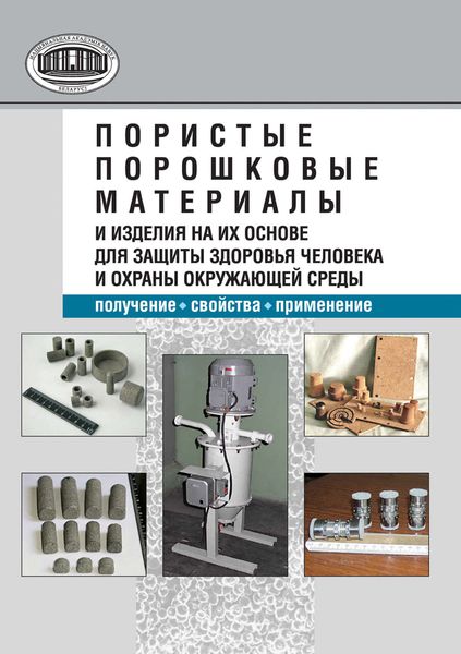 Обложка книги  «Пористые порошковые материалы и изделия на их основе для защиты здоровья человека и охраны окружающей среды: получение, свойства, применение»