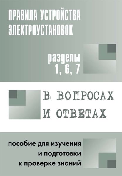 Обложка книги  «Правила устройства электроустановок в вопросах и ответах. Пособие для изучения и подготовки к проверке знаний. Разделы 1, 6, 7»