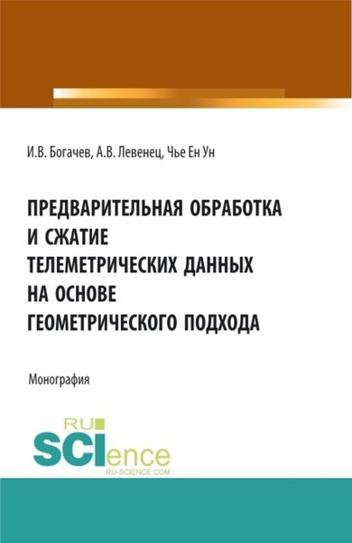Обложка книги  «Предварительная обработка и сжатие телеметрических данных на основе геометрического подхода. (Аспирантура, Бакалавриат, Магистратура). Монография.»