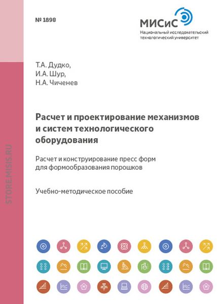 Обложка книги «Расчет и проектирование механизмов и систем технологического оборудования. Расчет и конструирование пресс-форм для формообразования порошков»