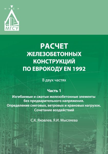 Обложка книги «Расчет железобетонных конструкций по Еврокоду ЕN 1992. Часть 1. Изгибаемые и сжатые железобетонные элементы без предварительного напряжения. Определение снеговых, ветровых и крановых нагрузок. Сочетание воздействий»