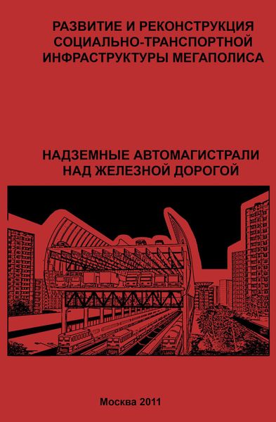 Обложка книги  «Развитие и реконструкция социально-транспортной инфраструктуры мегаполиса. Надземные автомагистрали над железной дорогой»