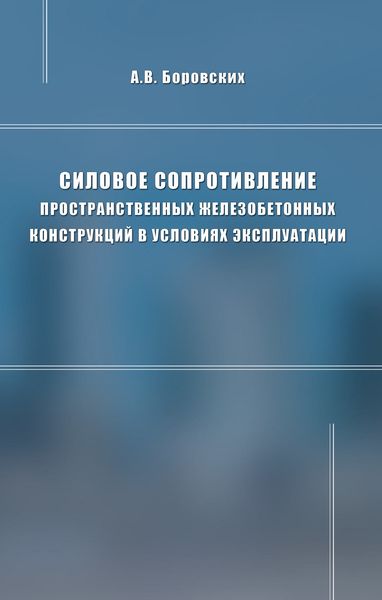Обложка книги  «Силовое сопротивление пространственных железобетонных конструкций в условиях эксплуатации»