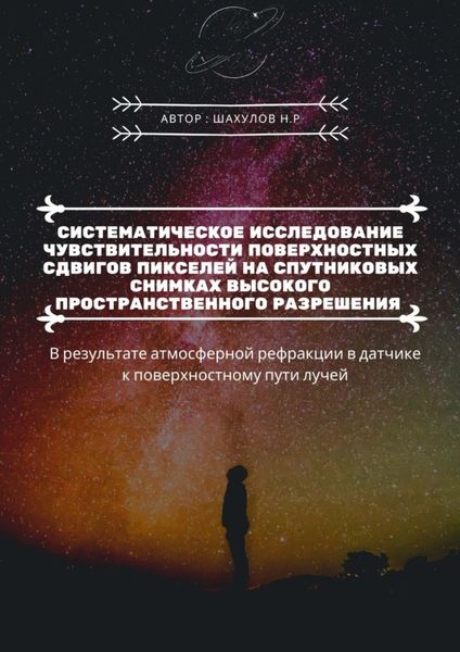 Обложка книги  «Систематическое исследование чувствительности поверхностных сдвигов пикселей на спутниковых снимках высокого пространственного разрешения. В результате атмосферной рефракции в датчике к поверхностному пути лучей»