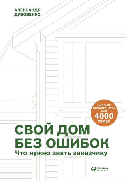Обложка книги  «Свой дом без ошибок. Что нужно знать заказчику. На опыте строительства для 4000 семей»