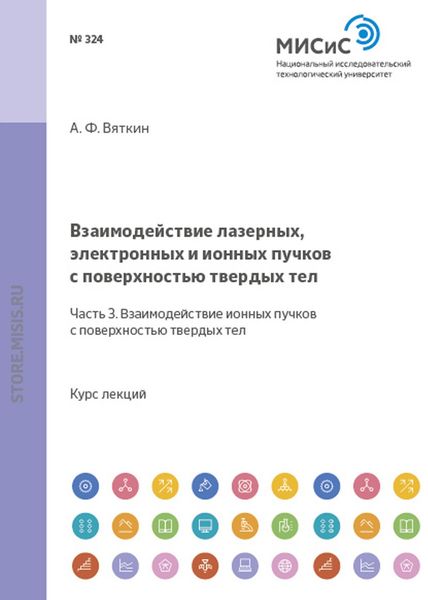 Обложка книги «Взаимодействие лазерных, электронных и ионных пучков с поверхностью твердых тел. Часть 3. Взаимодействие ионных пучков с поверхностью твердых тел»