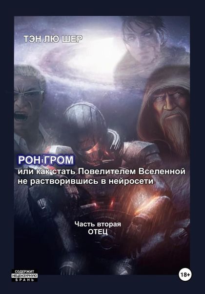 Обложка книги «Рон Гром или как стать Повелителем Вселенной, не растворившись в нейросети. Часть вторая. Отец»