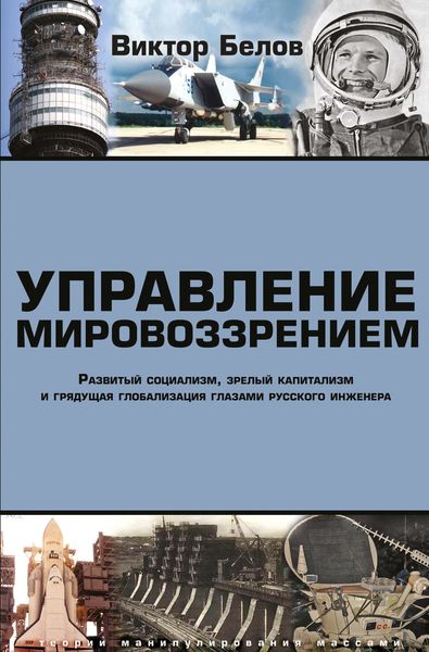 Обложка книги  «Управление мировоззрением. Развитый социализм, зрелый капитализм и грядущая глобализация глазами русского инженера»