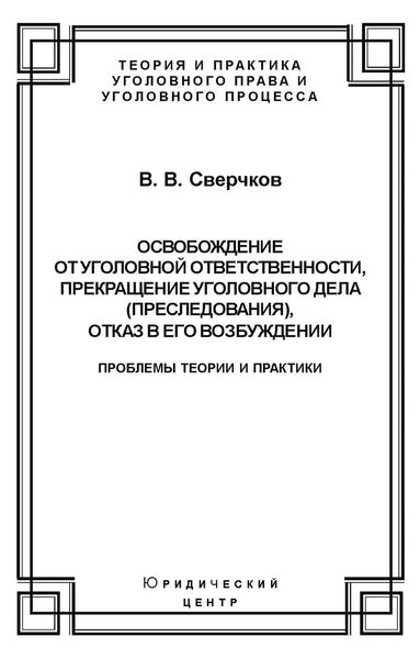 Обложка книги  «Освобождение от уголовной ответственности, прекращение уголовного дела (преследования), отказ в его возбуждении. Проблемы теории и практики»