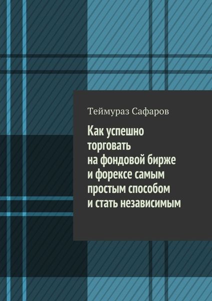 Обложка книги «Как успешно торговать на фондовой бирже и Форексе самым простым способом и стать независимым»