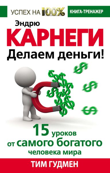 Обложка книги «Эндрю Карнеги. Делаем деньги! 15 уроков от самого богатого человека мира»