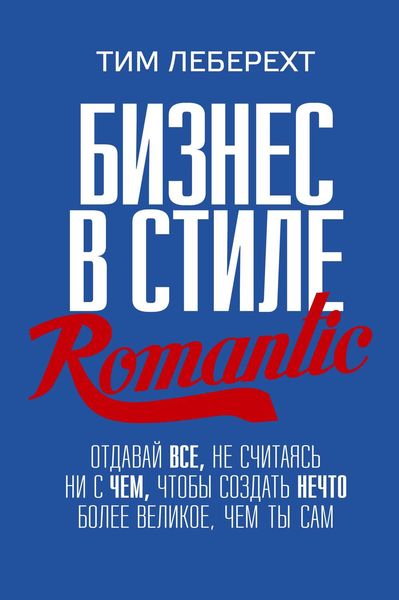 Обложка книги «Бизнес в стиле romantic. Отдавай все, не считаясь ни с чем, чтобы создать нечто более великое, чем ты сам»