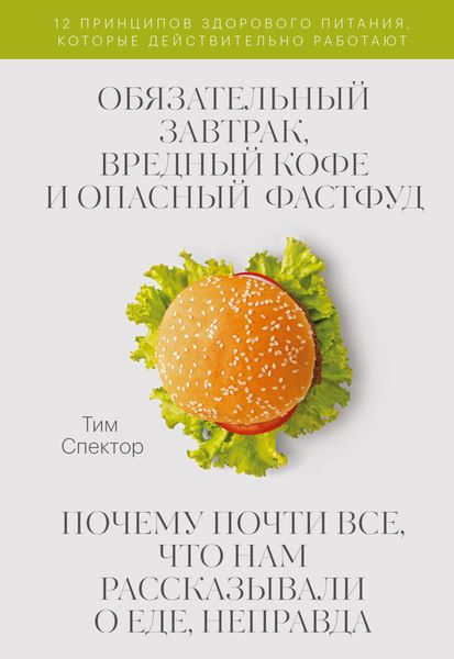 Обложка книги «Обязательный завтрак, вредный кофе и опасный фастфуд. Почему почти всё, что нам рассказывали о еде, неправда»