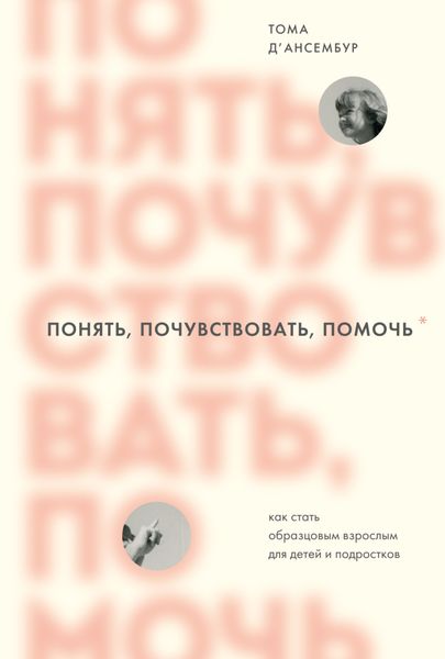 Обложка книги  «Понять, почувствовать, помочь. Как стать образцовым взрослым для детей и подростков»