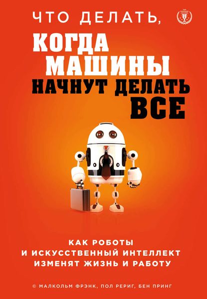 Обложка книги  «Что делать, когда машины начнут делать все. Как роботы и искусственный интеллект изменят жизнь и работу»