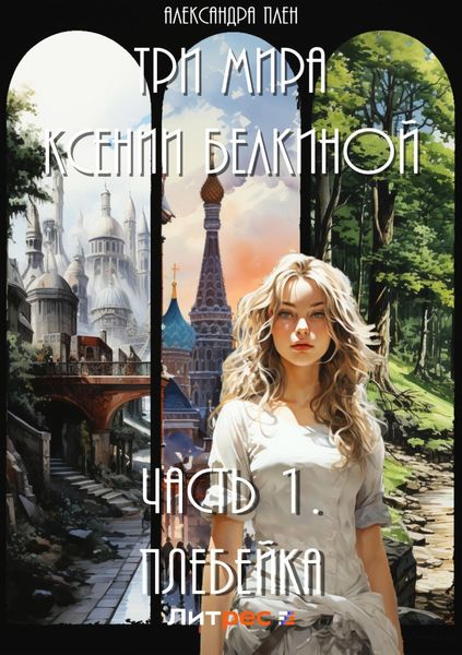 Обложка книги  «Три мира Ксении Белкиной. Часть 1. Плебейка»