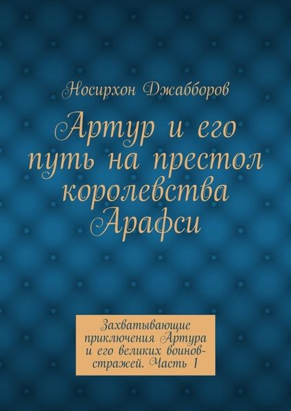Обложка книги  «Артур и его путь на престол королевства Арафси. Захватывающие приключения Артура и его великих воинов-стражей. Часть 1»