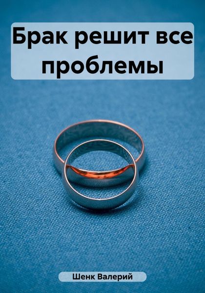 Обложка книги  «Брак решит все проблемы»