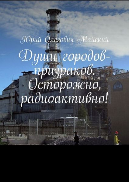 Обложка книги  «Души городов-призраков. Осторожно, радиоактивно!»