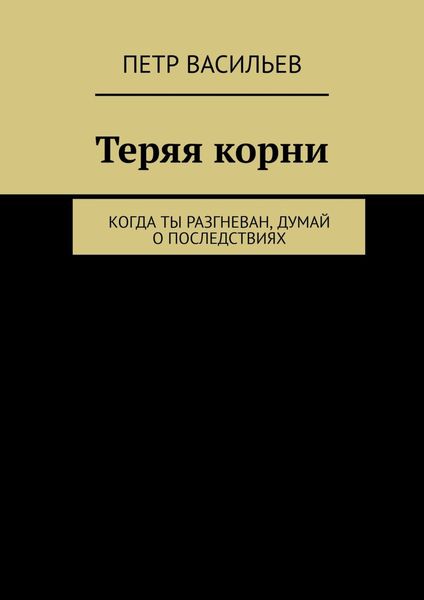 Обложка книги  «Теряя корни. Когда ты разгневан, думай о последствиях»