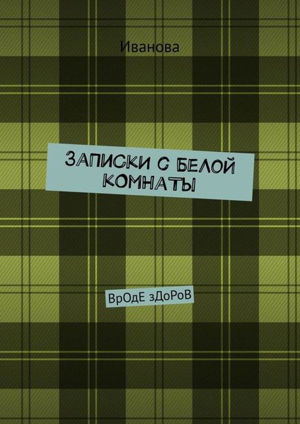 Обложка книги  «ЗаПиСкИ с БеЛоЙ кОмНаТы. ВрОдЕ зДоРоВ»