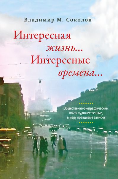 Обложка книги  «Интересная жизнь… Интересные времена… Общественно-биографические, почти художественные, в меру правдивые записки»