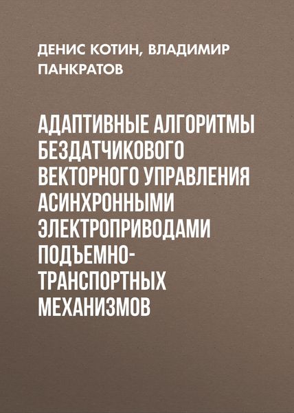 Обложка книги  «Адаптивные алгоритмы бездатчикового векторного управления асинхронными электроприводами подъемно-транспортных механизмов»
