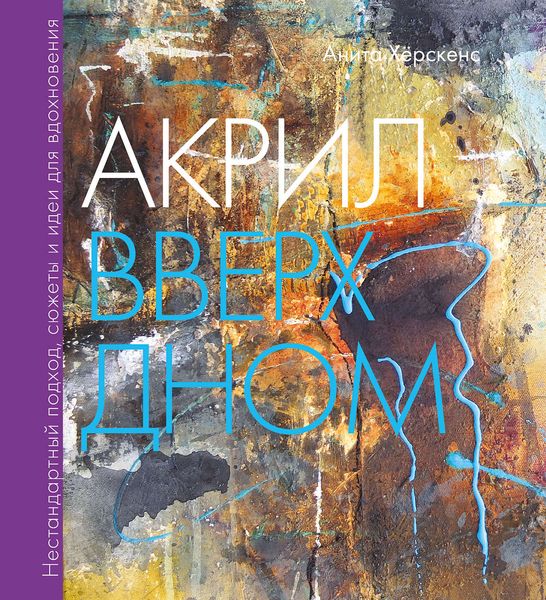 Обложка книги  «Акрил вверх дном. Нестандартный подход, сюжеты и идеи для вдохновения»