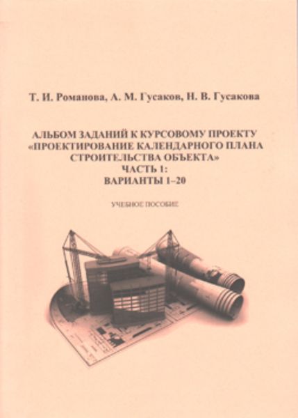 Обложка книги  «Альбом заданий к курсовому проекту «Проектирование календарного плана строительства объекта». Часть 1»