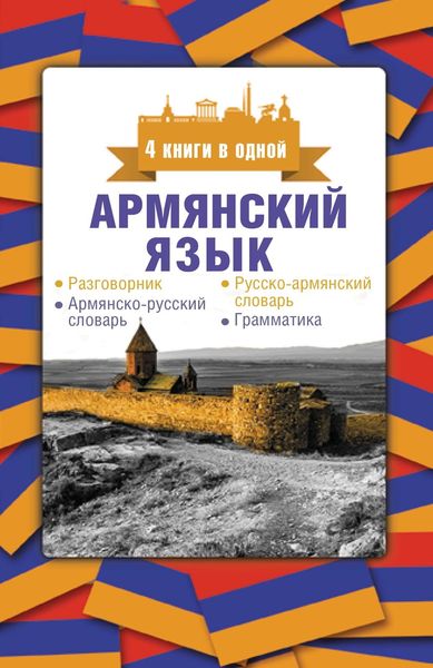 Обложка книги  «Армянский язык. 4 книги в одной: разговорник, армянско-русский словарь, русско-армянский словарь, грамматика»