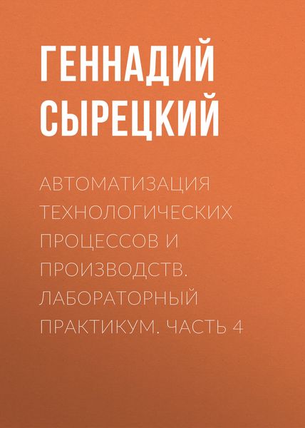 Обложка книги  «Автоматизация технологических процессов и производств. Лабораторный практикум. Часть 4»