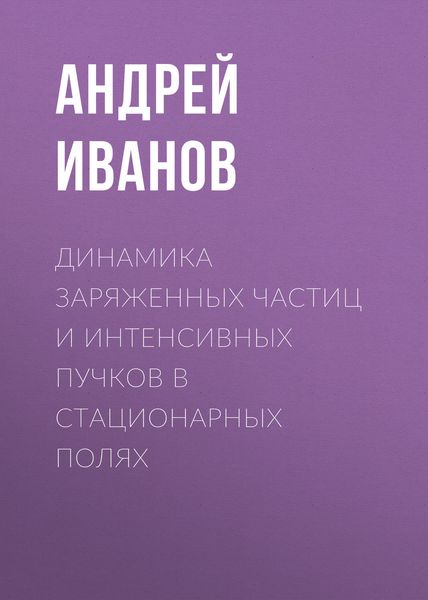 Обложка книги  «Динамика заряженных частиц и интенсивных пучков в стационарных полях»