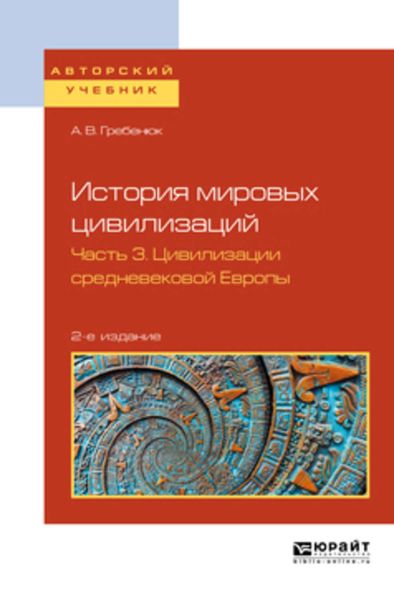 Обложка книги  «История мировых цивилизаций в 3 ч. Часть 3. Цивилизации средневековой Европы 2-е изд., испр. и доп. Учебное пособие для бакалавриата и магистратуры»