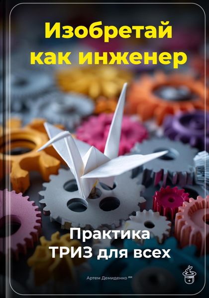 Обложка книги  «Изобретай как инженер: Практика ТРИЗ для всех»