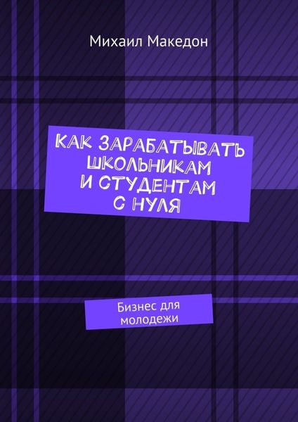 Обложка книги  «Как зарабатывать школьникам и студентам с нуля. Бизнес для молодежи»