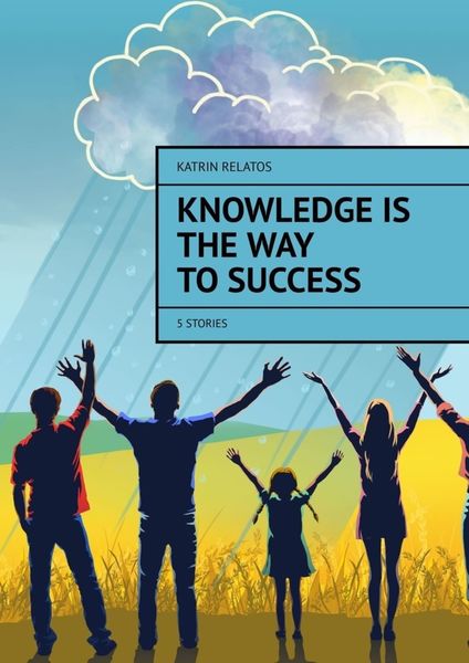 Обложка книги  «Knowledge Is The Way To Success. 5 stories»